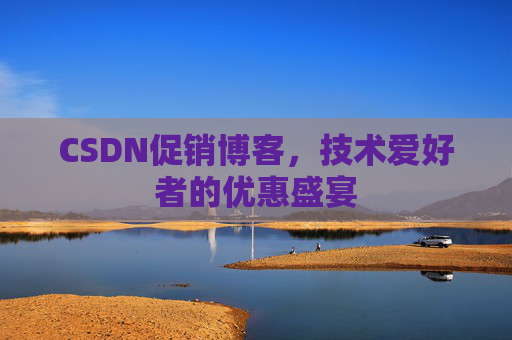 CSDN促销博客，技术爱好者的优惠盛宴
