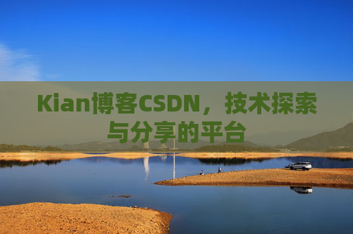 Kian博客CSDN，技术探索与分享的平台
